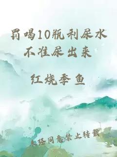 罚喝10瓶利尿水不准尿出来