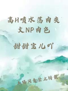 高H喷水荡肉爽文NP肉色