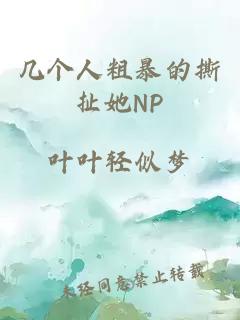 几个人粗暴的撕扯她NP