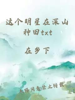 这个明星在深山种田txt