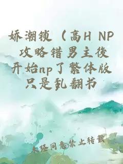 娇潮锁（高H NP 攻略错男主後开始np了繁体版）