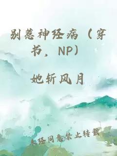 别惹神经病（穿书，NP）