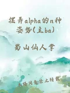 摆弄alpha的n种姿势(主ba)