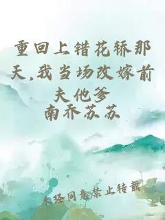 重回上错花轿那天,我当场改嫁前夫他爹