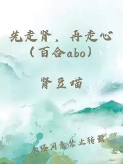 先走肾，再走心（百合abo）